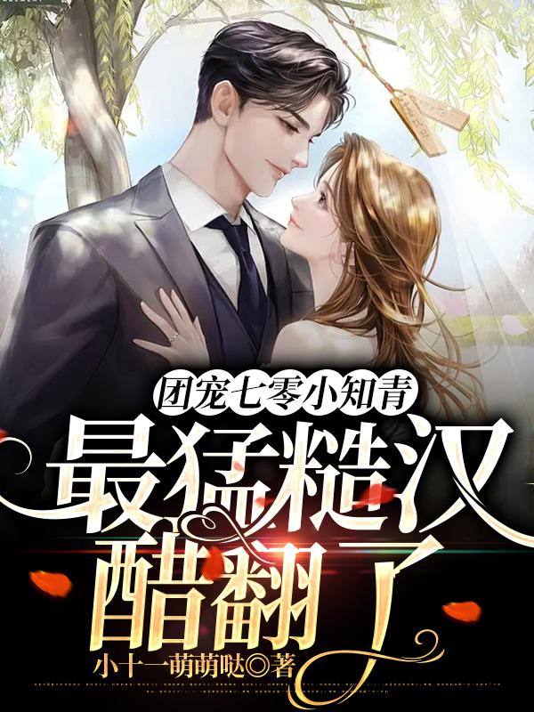 团宠七零小知青，最猛糙汉醋翻了