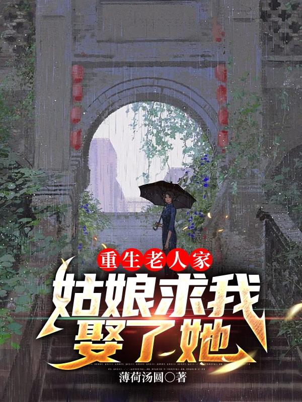 重生老人家，姑娘求我娶了她(薄荷汤圆) - 重生老人家，姑娘求我娶了她全文在线阅读 - 重生老人家，姑娘求我娶了她最新章节 - 润准网