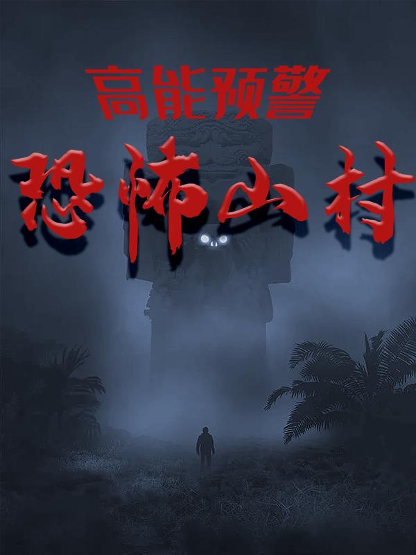 高能预警：恐怖山村(江蓝蓝清清) - 高能预警：恐怖山村全文在线阅读 - 高能预警：恐怖山村最新章节 - 润准网