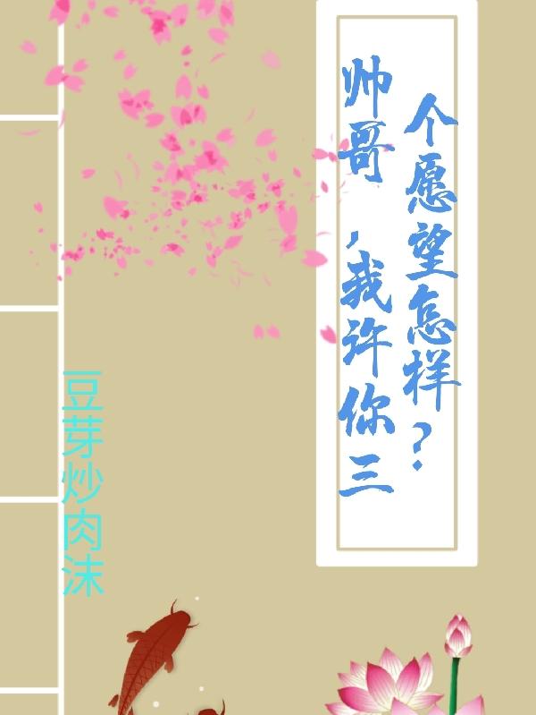 帅哥，我许你三个愿望咋样？