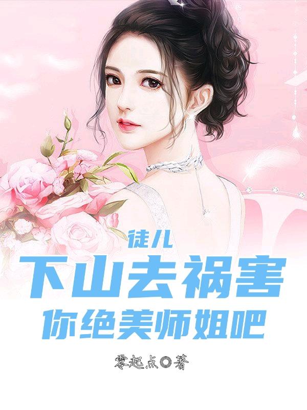 徒儿，下山去祸害你绝美师姐吧