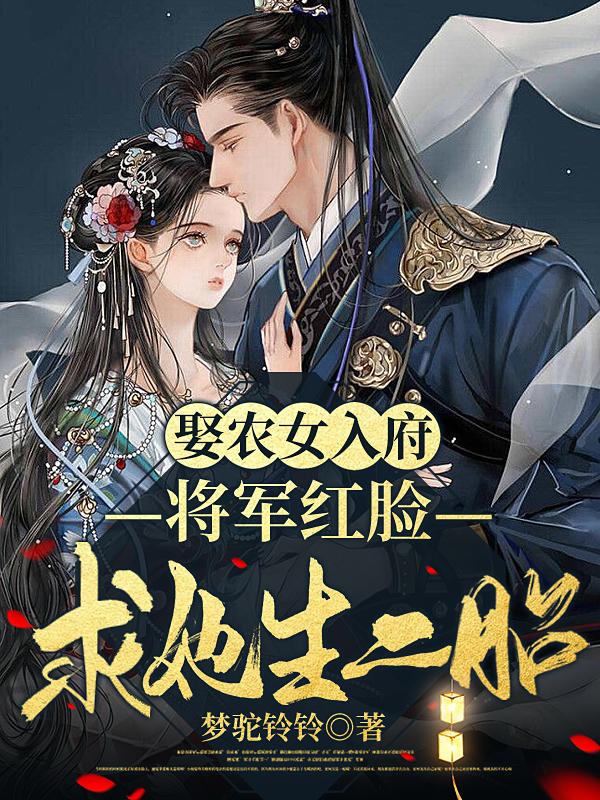 娶农女入府，将军红脸求她生二胎