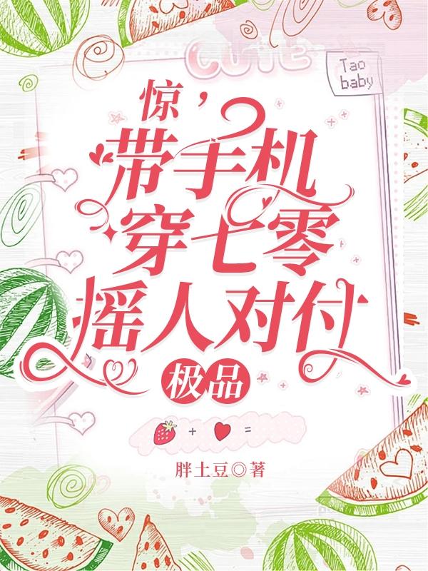 惊，带手机穿七零，摇人对付极品