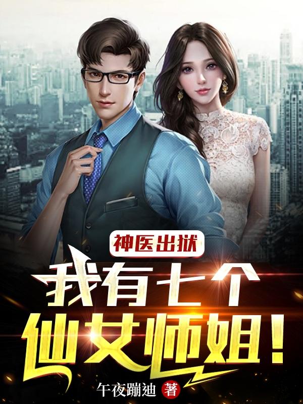 神医出狱：我有七个仙女师姐！
