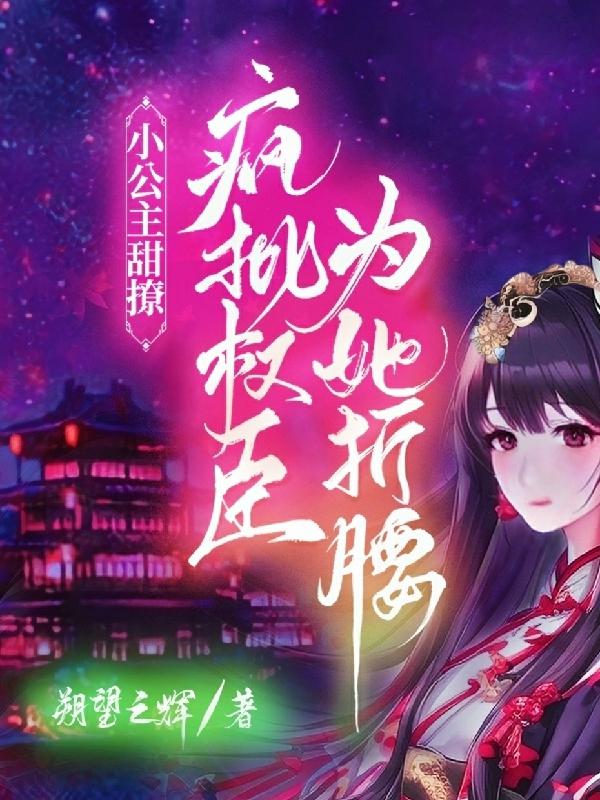 小公主甜撩！疯批权臣为她折腰