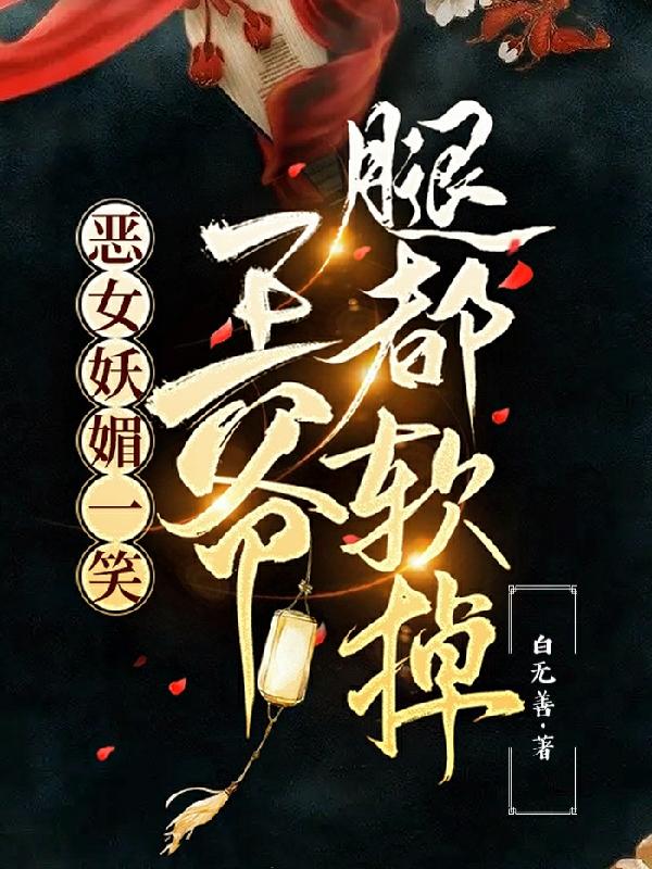 恶女妖媚一笑，王爷腿都软掉