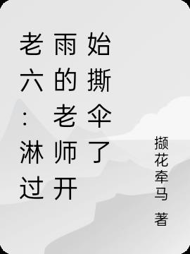 老六：淋过雨的老师开始撕伞了