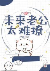 未来老公太难撩