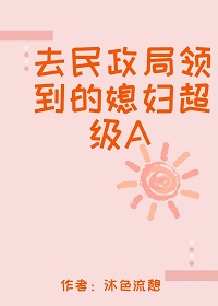 去民政局领到的媳妇超级A(沐色流憩)