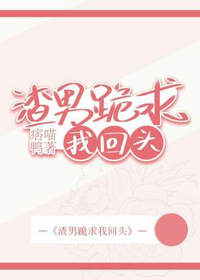 渣男跪求我回头(痞喵鸭)