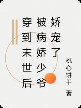 穿到末世后被病娇少爷娇宠了(桃心饼干) - 穿到末世后被病娇少爷娇宠了全文在线阅读 - 穿到末世后被病娇少爷娇宠了最新章节 - 润准网