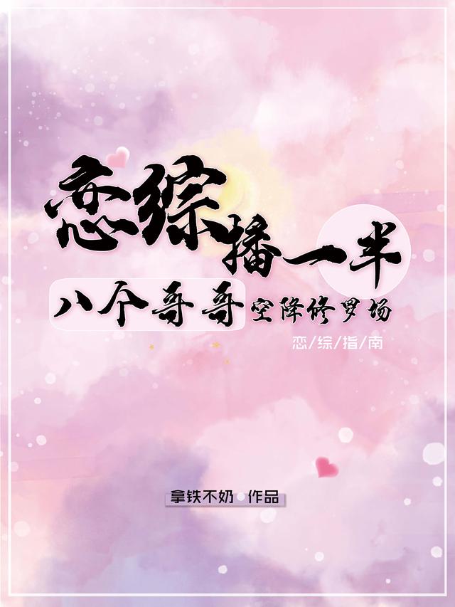 恋综播一半，八个哥哥空降修罗场