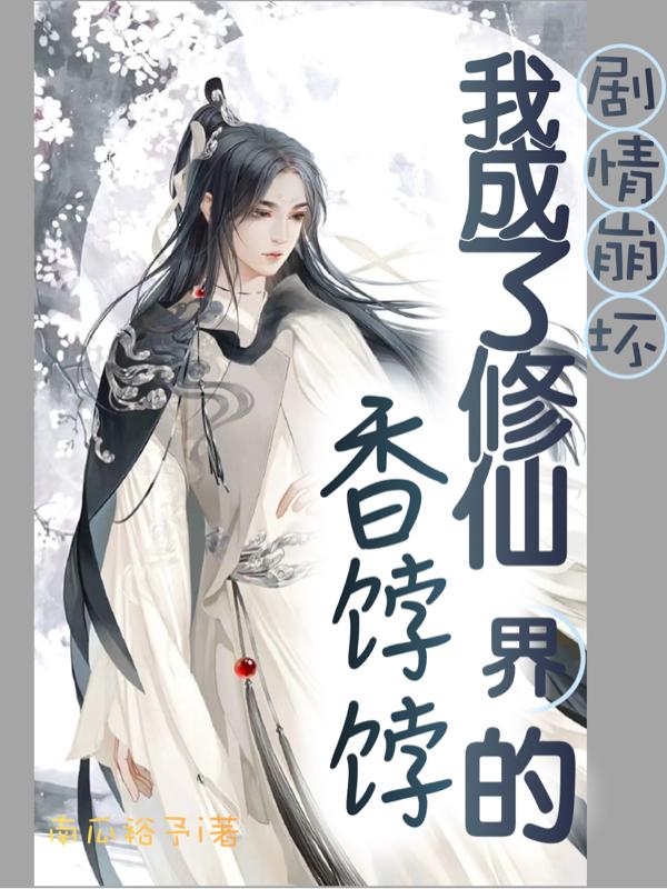 剧情崩坏：我成了修仙界的香饽饽(南瓜裕予i) - 剧情崩坏：我成了修仙界的香饽饽全文在线阅读 - 剧情崩坏：我成了修仙界的香饽饽最新章节 - 润准网