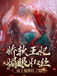 娇软王妃媚眼如丝战王他撩红了眼
