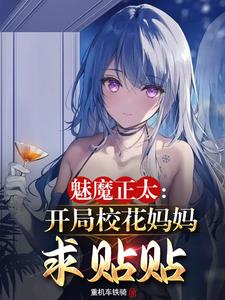 魅魔正太开局校花妈妈求贴贴