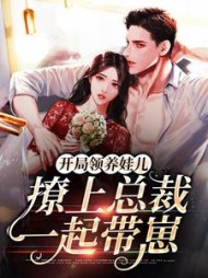 开局领养娃儿撩上总裁一起带崽