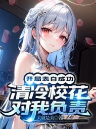 开局表白成功清冷校花对我负责