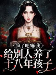 疯了吧骗我给别人养了十八年孩子