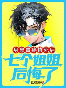 身患胃癌惨死后七个姐姐后悔了