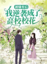 被嫌弃后我逆袭成了高校校花