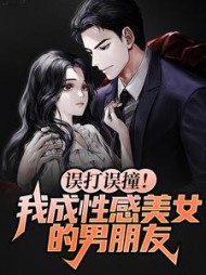 误打误撞我成性感美女的男朋友