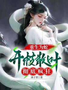 重生为蛇开枝散叶彻底疯狂