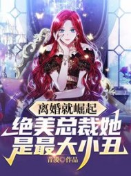 离婚就崛起绝美总裁她是最大小丑