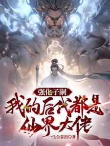 强化子嗣我的后代都是仙界大佬by一生全靠浪