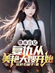 继承百亿复仇从美艳大嫂开始