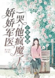 七零军婚娇娇军医一哭他疯魔了