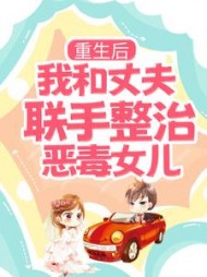 重生后我和丈夫联手整治恶毒女儿