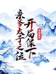 穿成皇孙开局保下亲爹太子之位