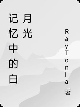 记忆中的白月光(RayTonia) - 记忆中的白月光全文在线阅读 - 记忆中的白月光最新章节 - 润准网