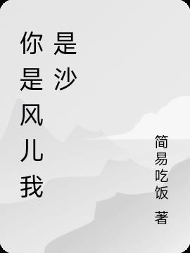你是风儿我是沙(简易吃饭) - 你是风儿我是沙全文在线阅读 - 你是风儿我是沙最新章节 - 润准网