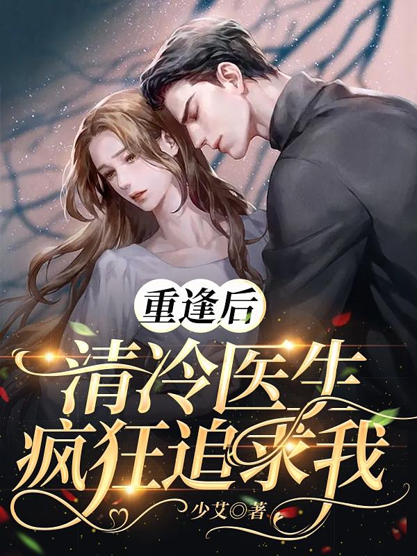 重逢后，清冷医生疯狂追求我
