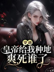 穿越皇帝给我种地爽死谁了