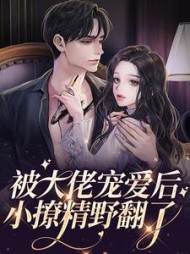 被大佬宠爱后小撩精野翻了(鱼漾)