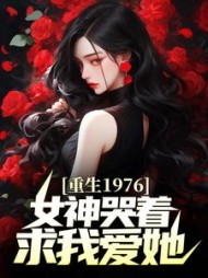 重生1976女神哭着求我爱她
