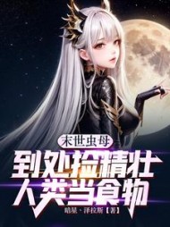 末世虫母到处捡精壮人类当食物