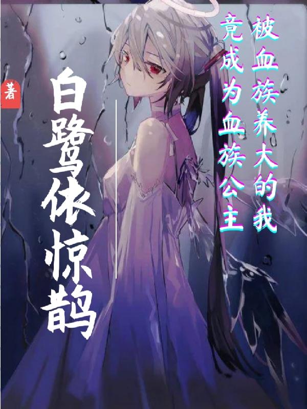 被血族养大的我竟成为血族公主