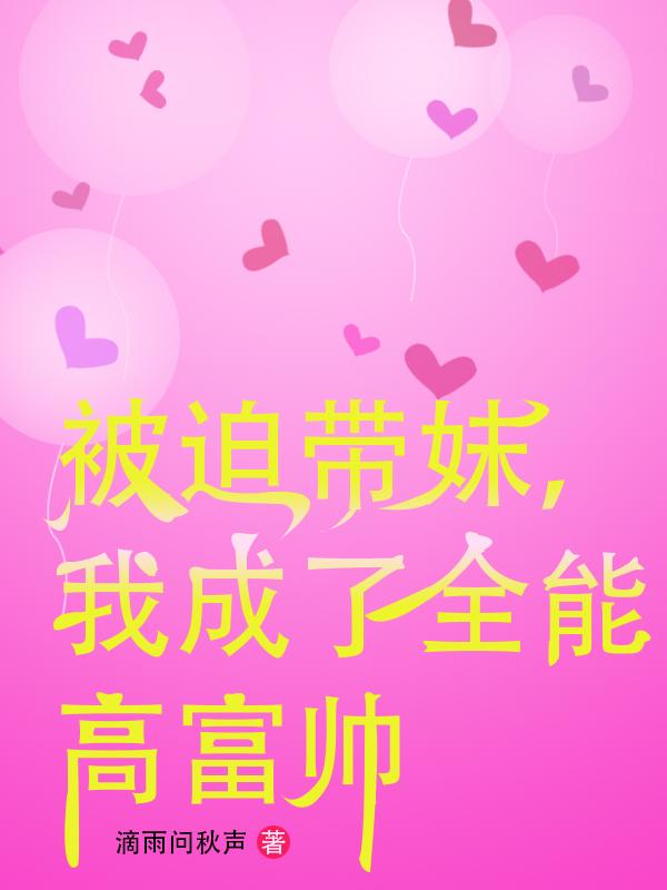 被迫带妹，我成了全能高富帅