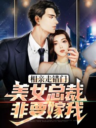 相亲走错门美女总裁非要嫁我
