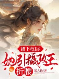 裙下权臣她引摄政王折腰
