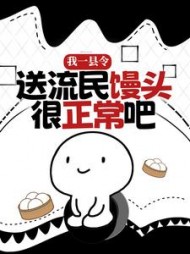 我一县令送流民馒头很正常吧(挖土吃金) - 我一县令送流民馒头很正常吧全文在线阅读 - 我一县令送流民馒头很正常吧最新章节 - 奏决网