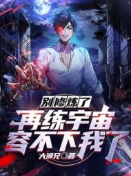 别修炼了再练宇宙容不下我了