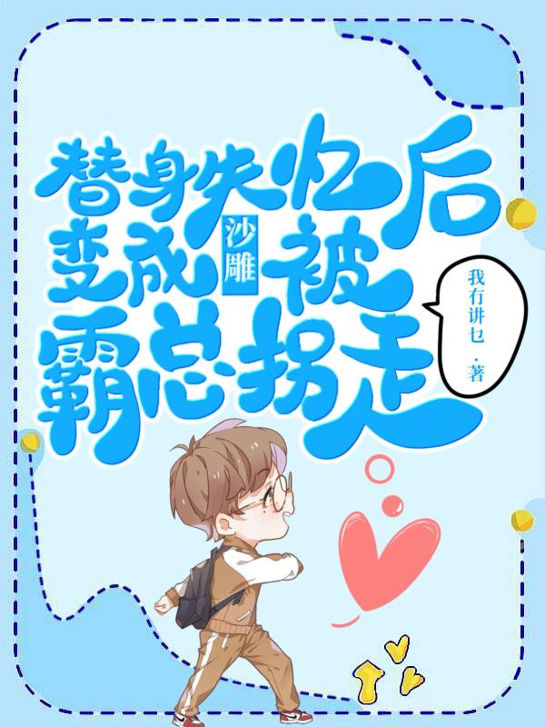 替身失忆后变成沙雕，被霸总拐走