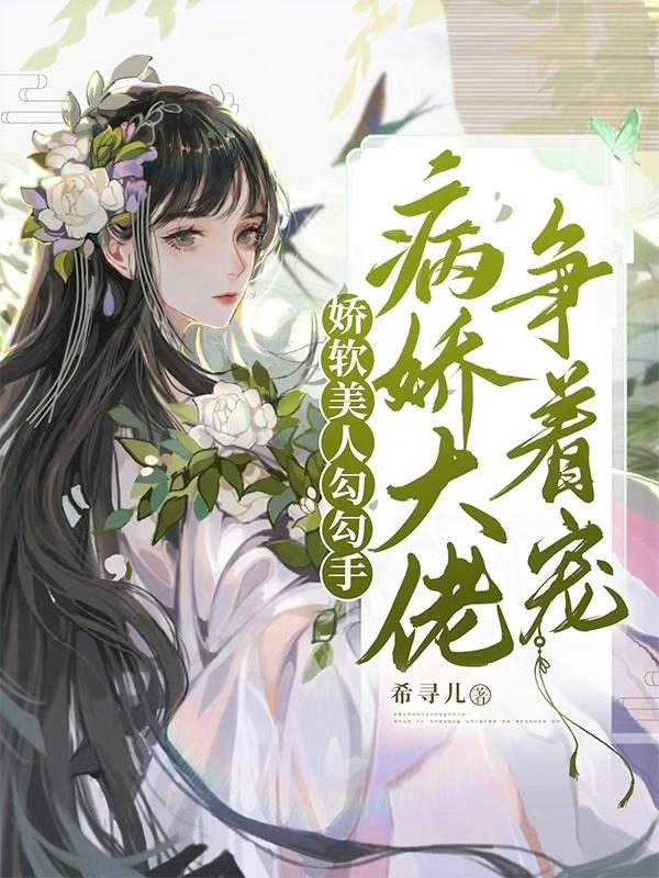 娇软美人勾勾手，病娇大佬争着宠