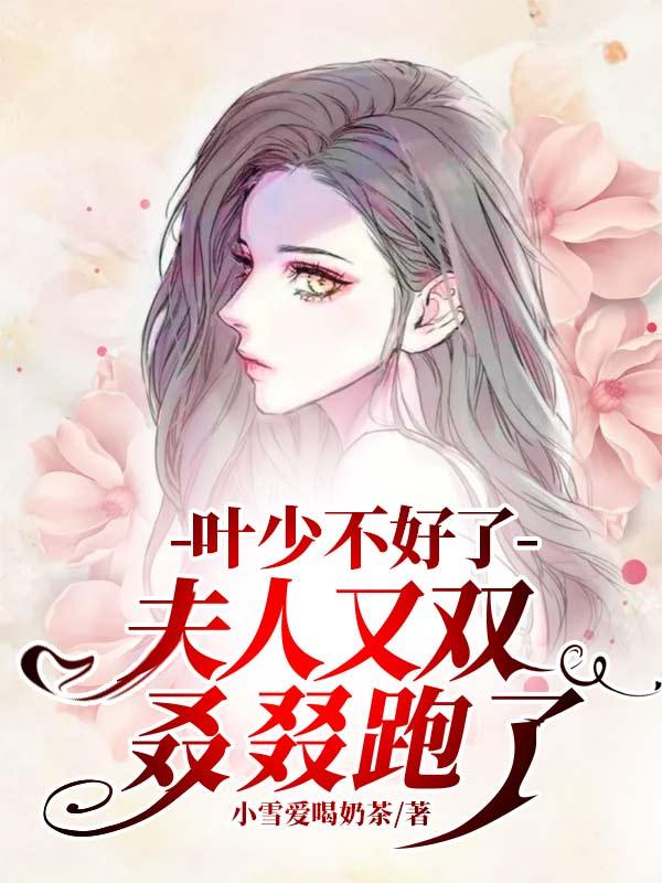 叶少不好了，夫人又双叒叕跑了